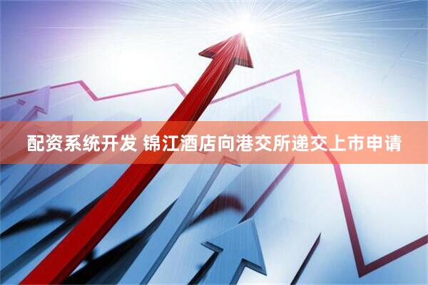 配资系统开发 锦江酒店向港交所递交上市申请