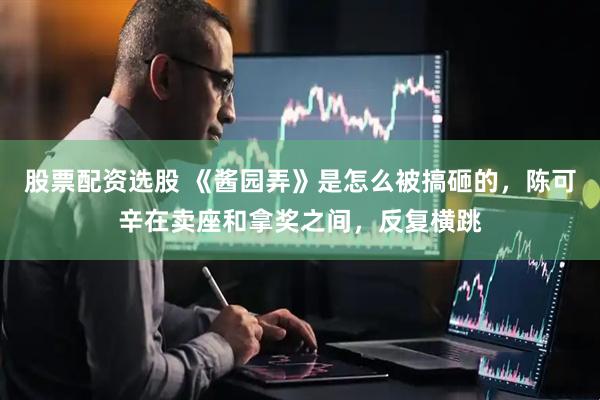 股票配资选股 《酱园弄》是怎么被搞砸的，陈可辛在卖座和拿奖之间，反复横跳