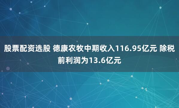 股票配资选股 德康农牧中期收入116.95亿元 除税前利润为13.6亿元