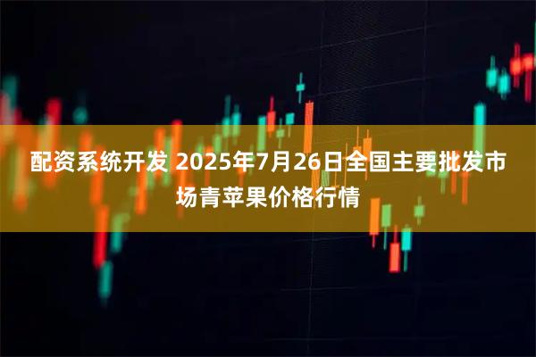 配资系统开发 2025年7月26日全国主要批发市场青苹果价格行情