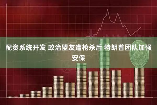 配资系统开发 政治盟友遭枪杀后 特朗普团队加强安保