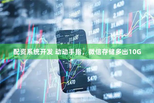 配资系统开发 动动手指，微信存储多出10G