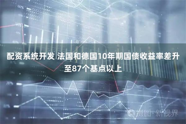 配资系统开发 法国和德国10年期国债收益率差升至87个基点以上
