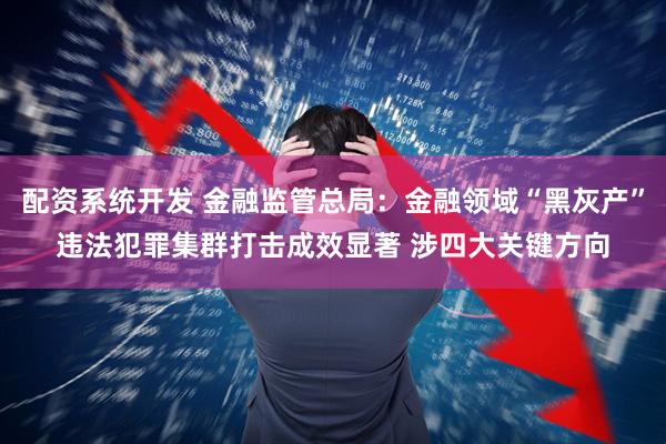 配资系统开发 金融监管总局:金融领域“黑灰产”违法犯罪集群打击成效显著 涉四大关键方向