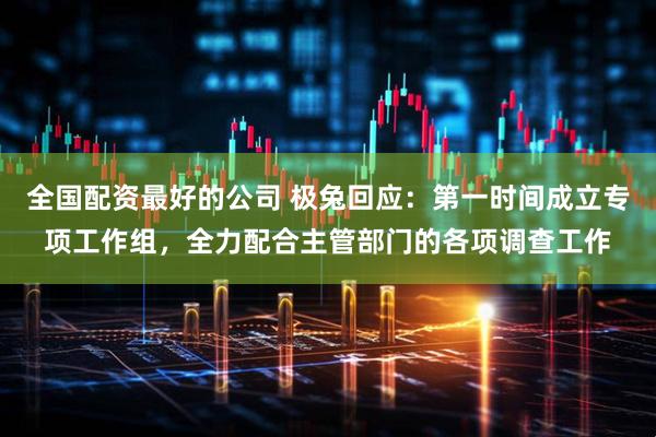 全国配资最好的公司 极兔回应：第一时间成立专项工作组，全力配合主管部门的各项调查工作