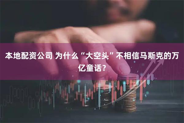 本地配资公司 为什么“大空头”不相信马斯克的万亿童话？